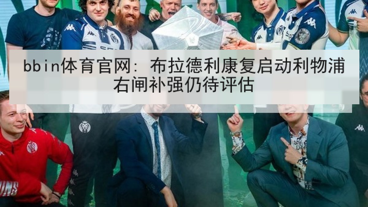 bbin体育官网: 布拉德利康复启动利物浦右闸补强仍待评估