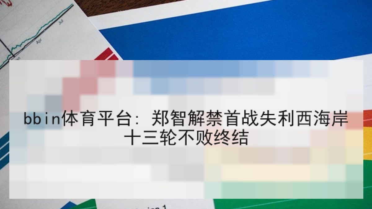 bbin体育平台: 郑智解禁首战失利西海岸十三轮不败终结