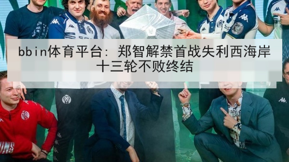 bbin体育平台: 郑智解禁首战失利西海岸十三轮不败终结