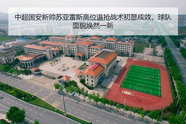 中超国安新帅苏亚雷斯高位逼抢战术初显成效，球队面貌焕然一新