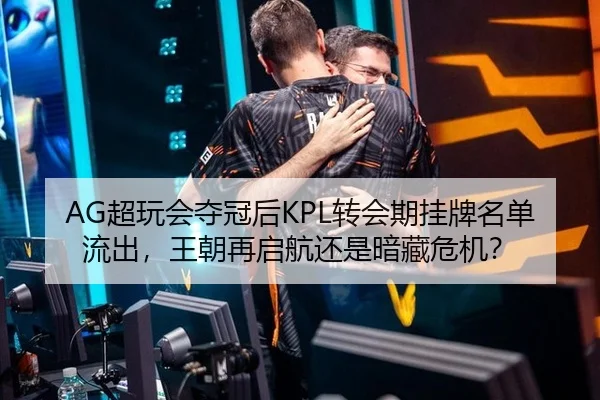 AG超玩会夺冠后KPL转会期挂牌名单流出，王朝再启航还是暗藏危机？