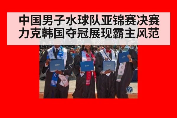 中国男子水球队亚锦赛决赛力克韩国夺冠展现霸主风范