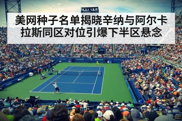 美网种子名单揭晓辛纳与阿尔卡拉斯同区对位引爆下半区悬念