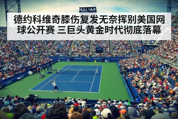 德约科维奇膝伤复发无奈挥别美国网球公开赛 三巨头黄金时代彻底落幕