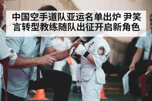 中国空手道队亚运名单出炉 尹笑言转型教练随队出征开启新角色