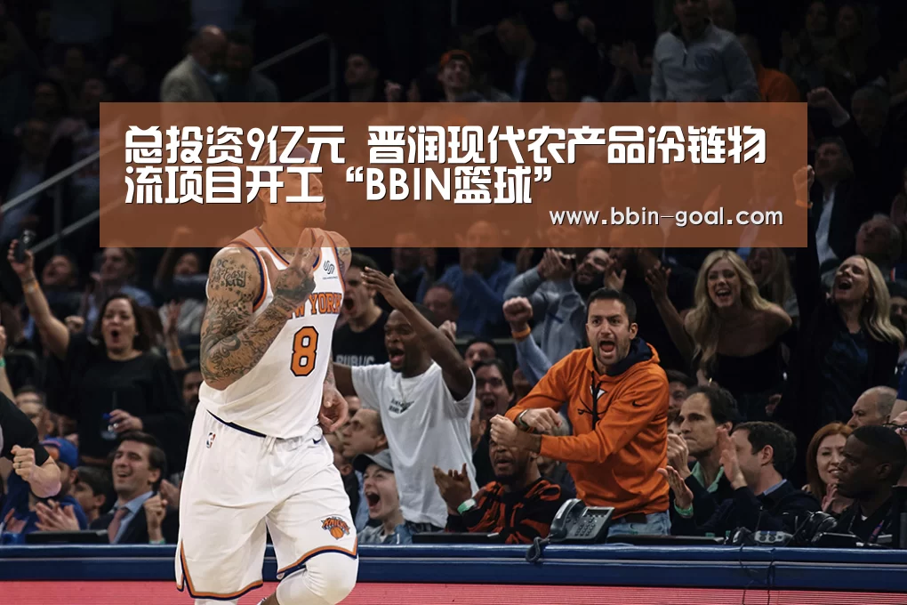 总投资9亿元 晋润现代农产品冷链物流项目开工“BBIN篮球”(图1) BBIN电竞